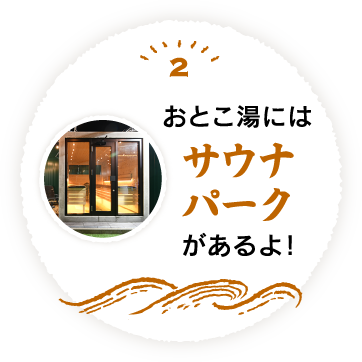 2 おとこ湯にはサウナパークがあるよ!