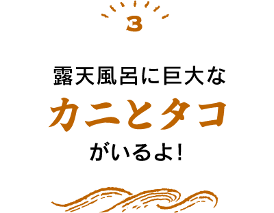 3 湯露天風呂に巨大なカニとタコがいるよ!